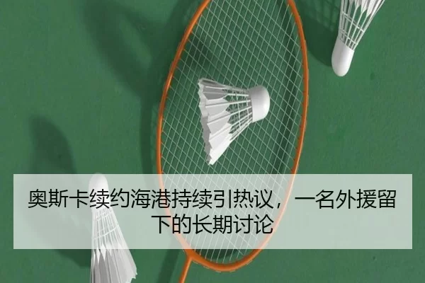 奥斯卡续约海港持续引热议，一名外援留下的长期讨论